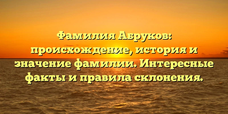 Фамилия Абруков: происхождение, история и значение фамилии. Интересные факты и правила склонения. Фамилия Абруков: происхождение, история и значение фамилии. Интересные факты и правила склонения.