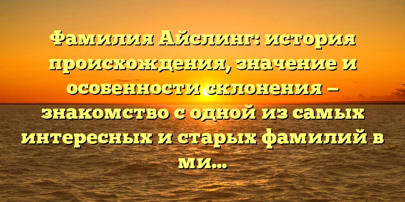 Фамилия Айслинг: история происхождения, значение и особенности склонения — знакомство с одной из самых интересных и старых фамилий в мире. Фамилия Айслинг: история происхождения, значение и особенности склонения — знакомство с одной из самых интересных и старых фамилий в мире.