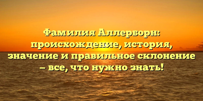 Фамилия Аллерборн: происхождение, история, значение и правильное склонение — все, что нужно знать! Фамилия Аллерборн: происхождение, история, значение и правильное склонение — все, что нужно знать!