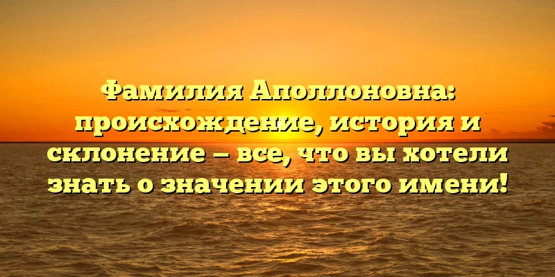 Фамилия Аполлоновна: происхождение, история и склонение — все, что вы хотели знать о значении этого имени! Фамилия Аполлоновна: происхождение, история и склонение — все, что вы хотели знать о значении этого имени!