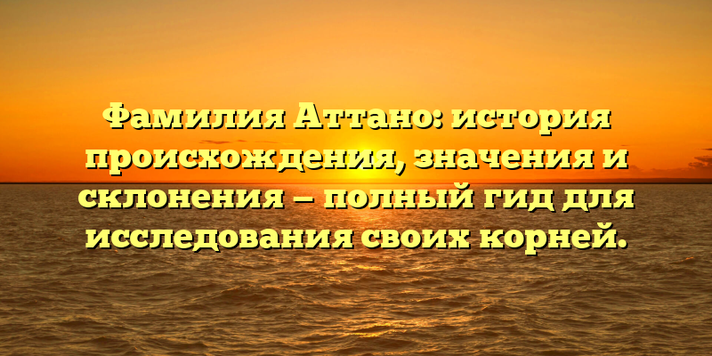 Фамилия Аттано: история происхождения, значения и склонения — полный гид для исследования своих корней.