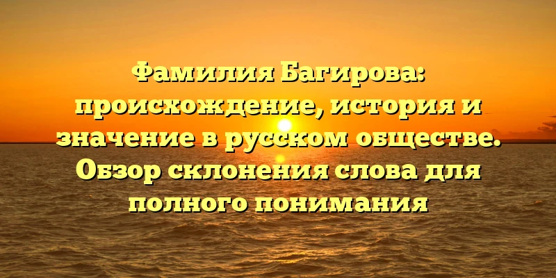 Фамилия Багирова: происхождение, история и значение в русском обществе. Обзор склонения слова для полного понимания Фамилия Багирова: происхождение, история и значение в русском обществе. Обзор склонения слова для полного понимания