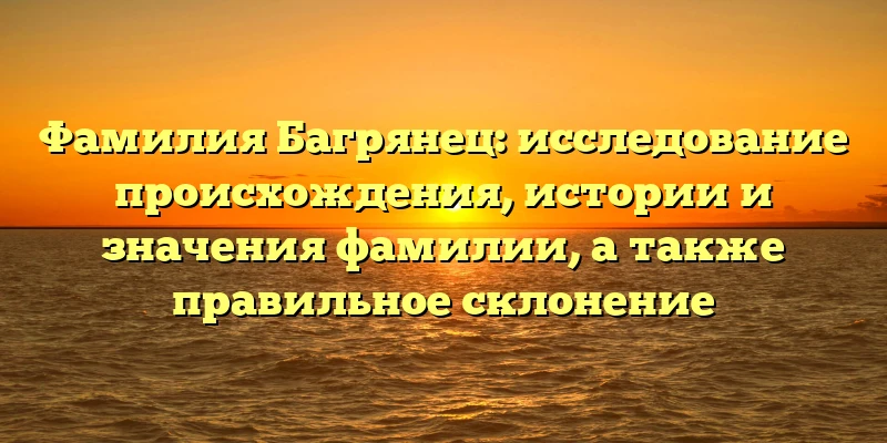 Фамилия Багрянец: исследование происхождения, истории и значения фамилии, а также правильное склонение Фамилия Багрянец: исследование происхождения, истории и значения фамилии, а также правильное склонение