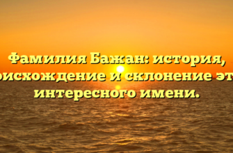 Фамилия Бажан: история, происхождение и склонение этого интересного имени.