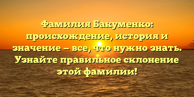 Фамилия Бакуменко: происхождение, история и значение — все, что нужно знать. Узнайте правильное склонение этой фамилии! Фамилия Бакуменко: происхождение, история и значение — все, что нужно знать. Узнайте правильное склонение этой фамилии!