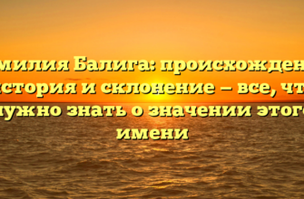 Фамилия Балига: происхождение, история и склонение — все, что нужно знать о значении этого имени
