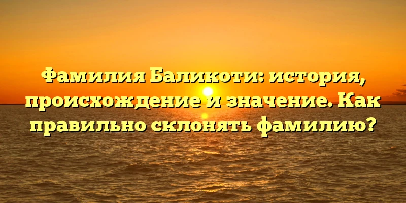 Фамилия Баликоти: история, происхождение и значение. Как правильно склонять фамилию? Фамилия Баликоти: история, происхождение и значение. Как правильно склонять фамилию?