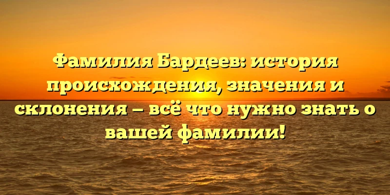 Фамилия Бардеев: история происхождения, значения и склонения — всё что нужно знать о вашей фамилии! Фамилия Бардеев: история происхождения, значения и склонения — всё что нужно знать о вашей фамилии!