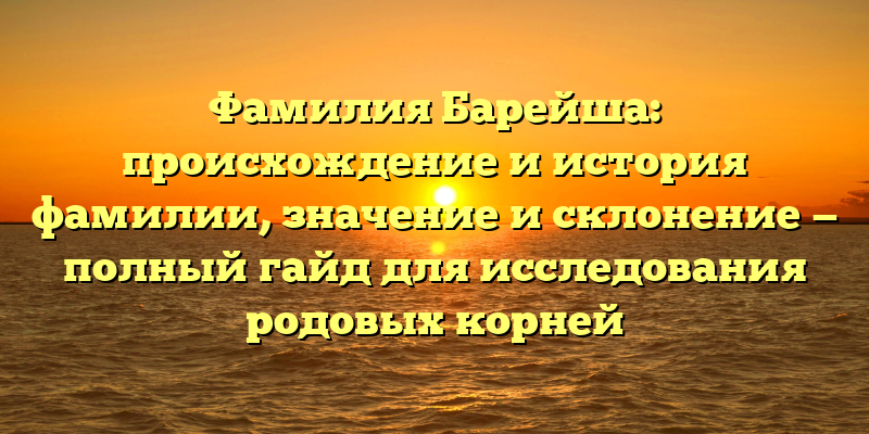Фамилия Барейша: происхождение и история фамилии, значение и склонение — полный гайд для исследования родовых корней