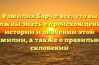 Фамилия Барчо: все, что вы должны знать о происхождении, истории и значении этой фамилии, а также о правильном склонении