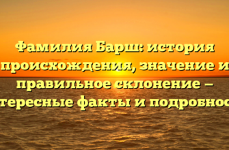 Фамилия Барш: история происхождения, значение и правильное склонение — интересные факты и подробности