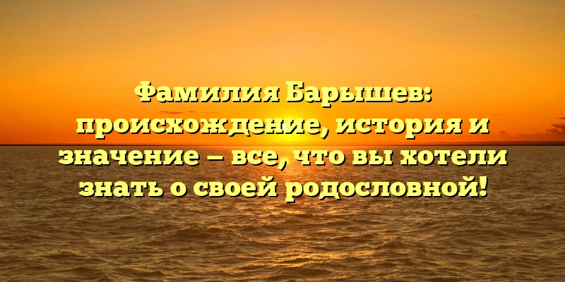 Фамилия Барышев: происхождение, история и значение — все, что вы хотели знать о своей родословной! Фамилия Барышев: происхождение, история и значение — все, что вы хотели знать о своей родословной!