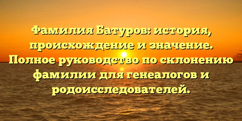 Фамилия Батуров: история, происхождение и значение. Полное руководство по склонению фамилии для генеалогов и родоисследователей. Фамилия Батуров: история, происхождение и значение. Полное руководство по склонению фамилии для генеалогов и родоисследователей.