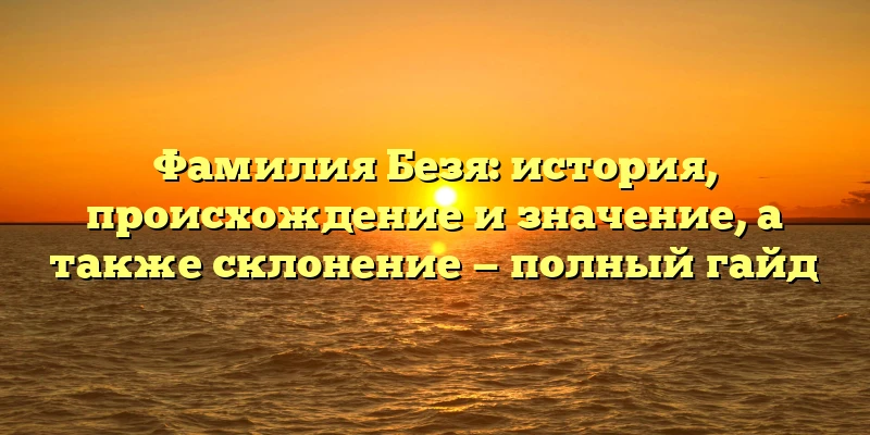 Фамилия Безя: история, происхождение и значение, а также склонение — полный гайд Фамилия Безя: история, происхождение и значение, а также склонение — полный гайд