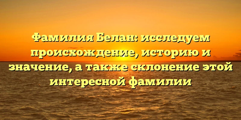 Фамилия Белан: исследуем происхождение, историю и значение, а также склонение этой интересной фамилии Фамилия Белан: исследуем происхождение, историю и значение, а также склонение этой интересной фамилии