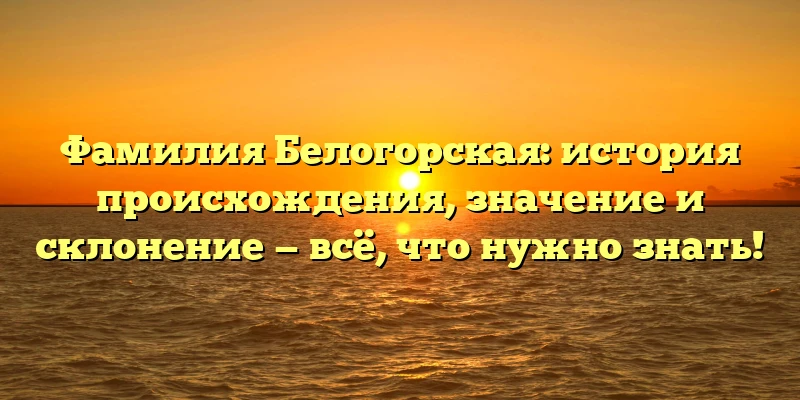 Фамилия Белогорская: история происхождения, значение и склонение — всё, что нужно знать! Фамилия Белогорская: история происхождения, значение и склонение — всё, что нужно знать!