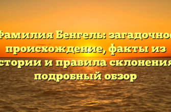 Фамилия Бенгель: загадочное происхождение, факты из истории и правила склонения – подробный обзор
