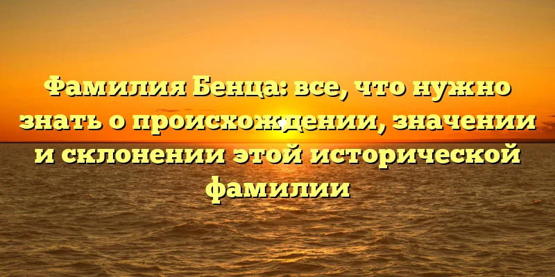 Фамилия Бенца: все, что нужно знать о происхождении, значении и склонении этой исторической фамилии Фамилия Бенца: все, что нужно знать о происхождении, значении и склонении этой исторической фамилии