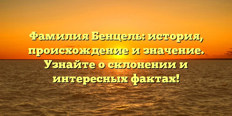Фамилия Бенцель: история, происхождение и значение. Узнайте о склонении и интересных фактах! Фамилия Бенцель: история, происхождение и значение. Узнайте о склонении и интересных фактах!