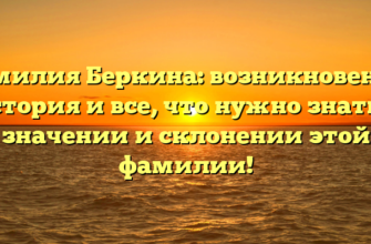 Фамилия Беркина: возникновение, история и все, что нужно знать о значении и склонении этой фамилии!