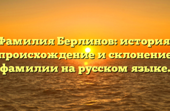 Фамилия Берлинов: история, происхождение и склонение фамилии на русском языке.