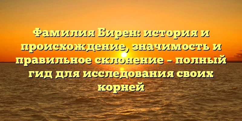 Фамилия Бирен: история и происхождение, значимость и правильное склонение – полный гид для исследования своих корней Фамилия Бирен: история и происхождение, значимость и правильное склонение – полный гид для исследования своих корней