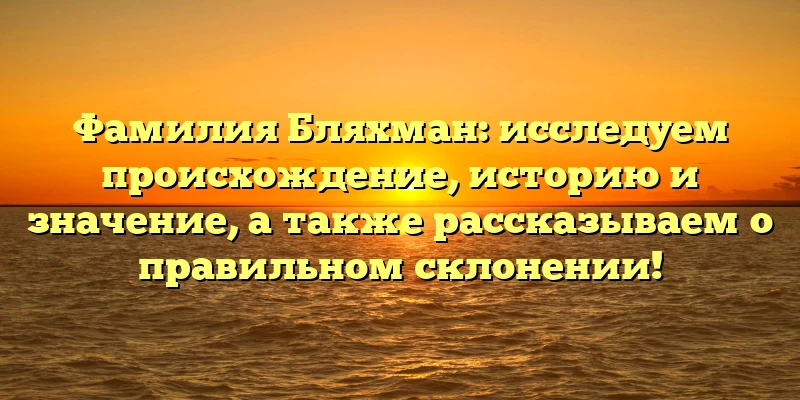 Фамилия Бляхман: исследуем происхождение, историю и значение, а также рассказываем о правильном склонении! Фамилия Бляхман: исследуем происхождение, историю и значение, а также рассказываем о правильном склонении!