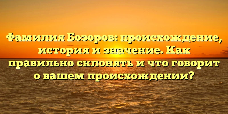 Фамилия Бозоров: происхождение, история и значение. Как правильно склонять и что говорит о вашем происхождении? Фамилия Бозоров: происхождение, история и значение. Как правильно склонять и что говорит о вашем происхождении?