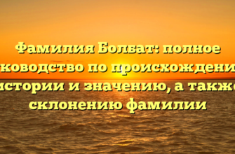 Фамилия Болбат: полное руководство по происхождению, истории и значению, а также склонению фамилии