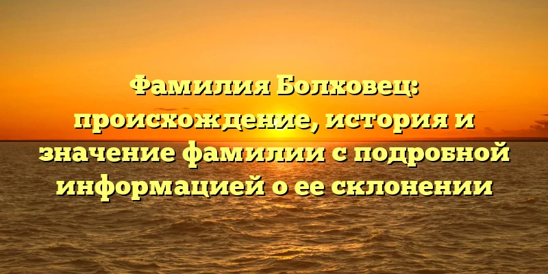 Фамилия Болховец: происхождение, история и значение фамилии с подробной информацией о ее склонении Фамилия Болховец: происхождение, история и значение фамилии с подробной информацией о ее склонении