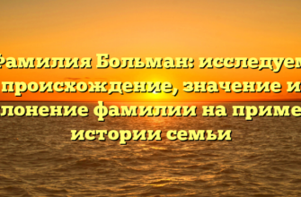 Фамилия Больман: исследуем происхождение, значение и склонение фамилии на примере истории семьи