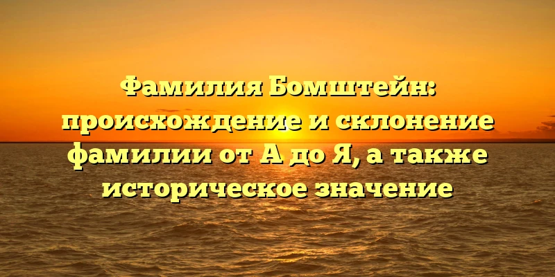 Фамилия Бомштейн: происхождение и склонение фамилии от A до Я, а также историческое значение Фамилия Бомштейн: происхождение и склонение фамилии от A до Я, а также историческое значение