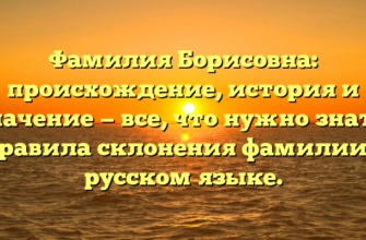 Фамилия Борисовна: происхождение, история и значение — все, что нужно знать. Правила склонения фамилии в русском языке.