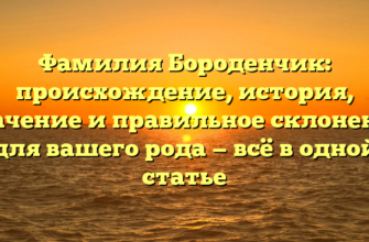 Фамилия Бороденчик: происхождение, история, значение и правильное склонение для вашего рода — всё в одной статье