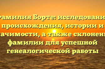 Фамилия Борте: исследование происхождения, истории и значимости, а также склонение фамилии для успешной генеалогической работы