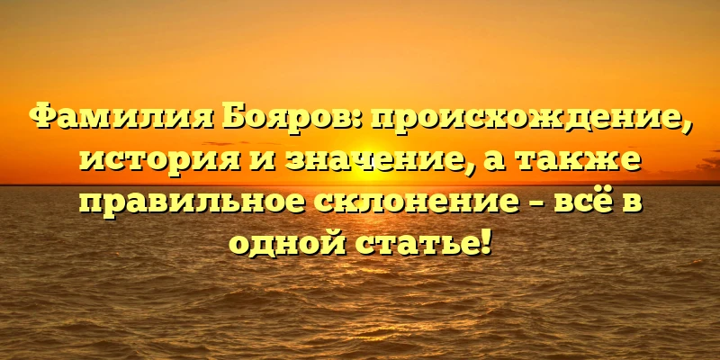Фамилия Бояров: происхождение, история и значение, а также правильное склонение – всё в одной статье! Фамилия Бояров: происхождение, история и значение, а также правильное склонение – всё в одной статье!