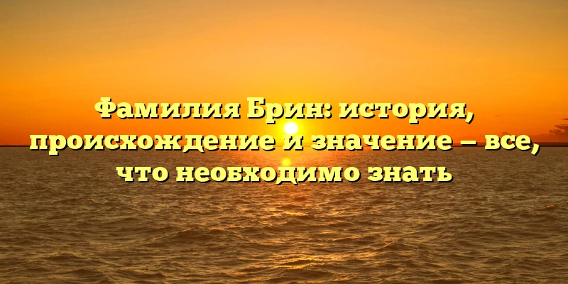 Фамилия Брин: история, происхождение и значение — все, что необходимо знать Фамилия Брин: история, происхождение и значение — все, что необходимо знать
