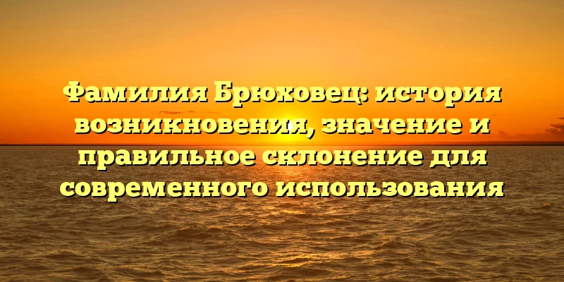 Фамилия Брюховец: история возникновения, значение и правильное склонение для современного использования Фамилия Брюховец: история возникновения, значение и правильное склонение для современного использования