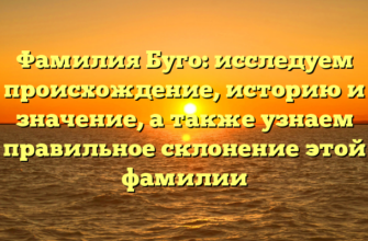 Фамилия Буго: исследуем происхождение, историю и значение, а также узнаем правильное склонение этой фамилии