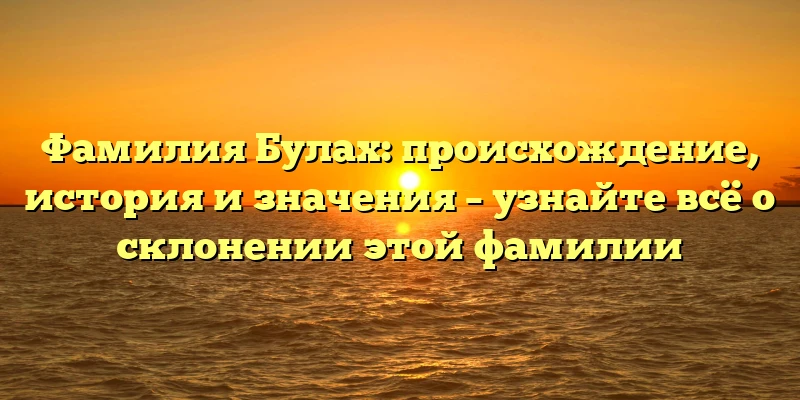 Фамилия Булах: происхождение, история и значения – узнайте всё о склонении этой фамилии Фамилия Булах: происхождение, история и значения – узнайте всё о склонении этой фамилии