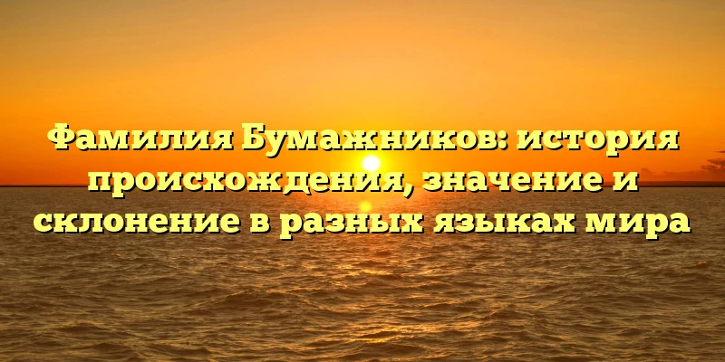 Фамилия Бумажников: история происхождения, значение и склонение в разных языках мира Фамилия Бумажников: история происхождения, значение и склонение в разных языках мира