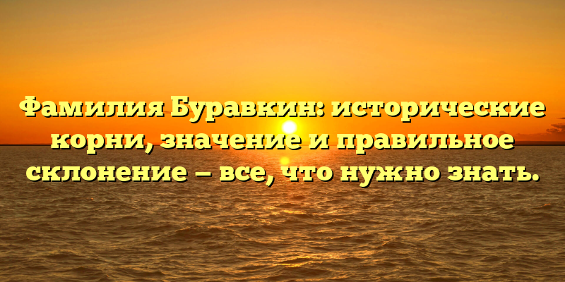 Фамилия Буравкин: исторические корни, значение и правильное склонение — все, что нужно знать.