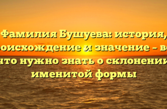 Фамилия Бушуева: история, происхождение и значение – все, что нужно знать о склонении именитой формы