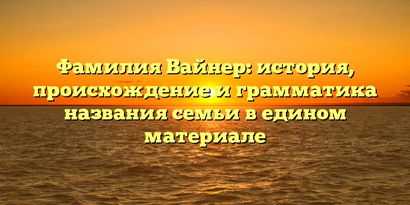 Фамилия Вайнер: история, происхождение и грамматика названия семьи в едином материале Фамилия Вайнер: история, происхождение и грамматика названия семьи в едином материале