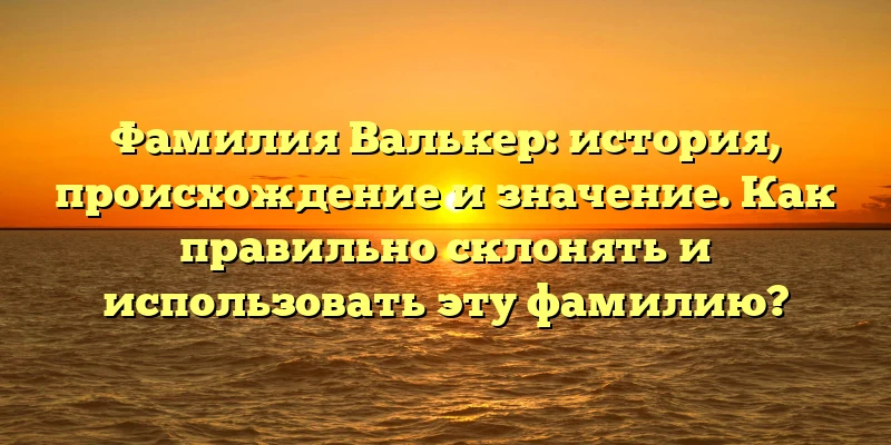 Фамилия Валькер: история, происхождение и значение. Как правильно склонять и использовать эту фамилию? Фамилия Валькер: история, происхождение и значение. Как правильно склонять и использовать эту фамилию?