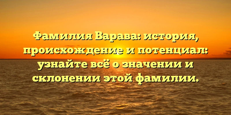 Фамилия Варава: история, происхождение и потенциал: узнайте всё о значении и склонении этой фамилии. Фамилия Варава: история, происхождение и потенциал: узнайте всё о значении и склонении этой фамилии.