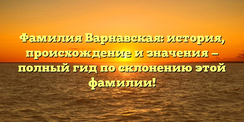Фамилия Варнавская: история, происхождение и значения — полный гид по склонению этой фамилии! Фамилия Варнавская: история, происхождение и значения — полный гид по склонению этой фамилии!