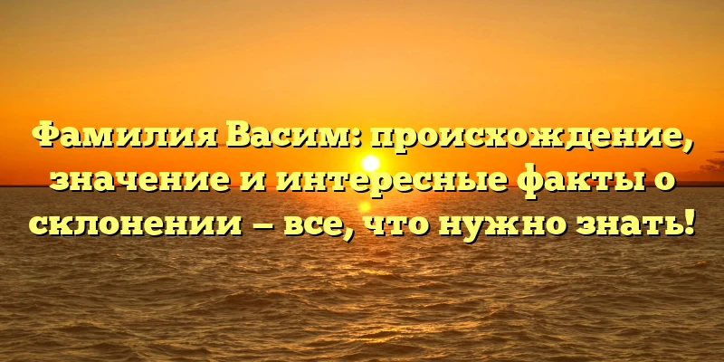 Фамилия Васим: происхождение, значение и интересные факты о склонении — все, что нужно знать! Фамилия Васим: происхождение, значение и интересные факты о склонении — все, что нужно знать!