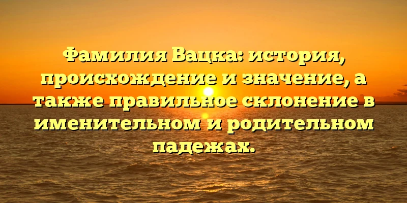 Фамилия Вацка: история, происхождение и значение, а также правильное склонение в именительном и родительном падежах. Фамилия Вацка: история, происхождение и значение, а также правильное склонение в именительном и родительном падежах.