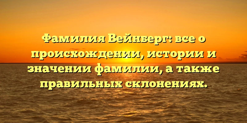 Фамилия Вейнберг: все о происхождении, истории и значении фамилии, а также правильных склонениях. Фамилия Вейнберг: все о происхождении, истории и значении фамилии, а также правильных склонениях.